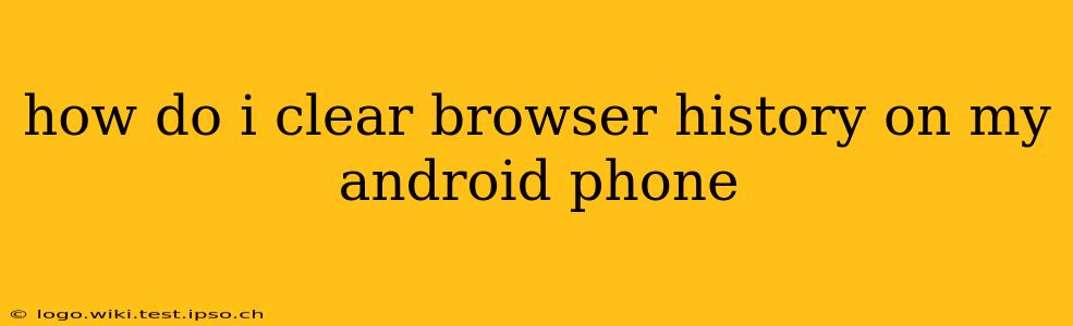 how do i clear browser history on my android phone